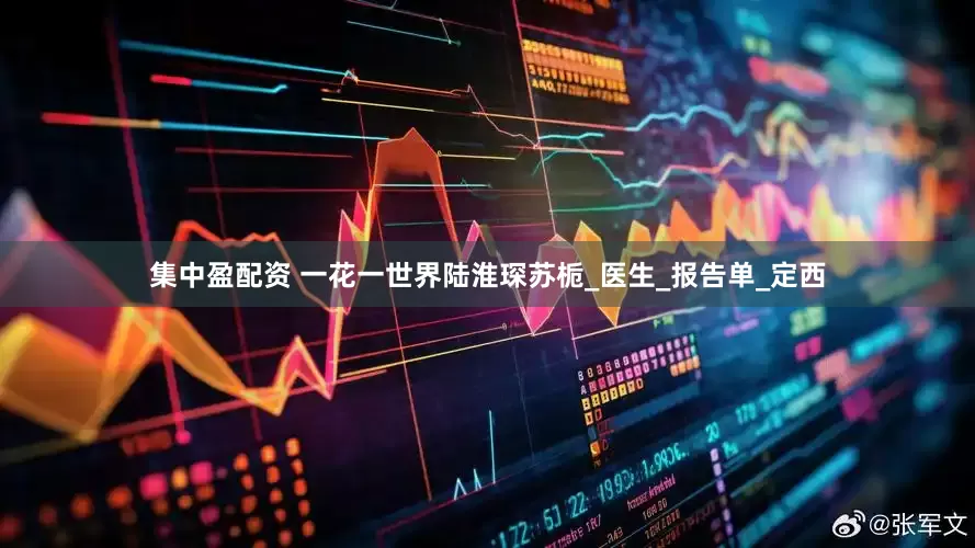集中盈配资 一花一世界陆淮琛苏栀_医生_报告单_定西