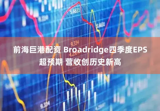 前海巨港配资 Broadridge四季度EPS超预期 营收创历史新高