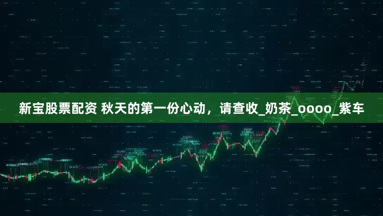 新宝股票配资 秋天的第一份心动，请查收_奶茶_oooo_紫车