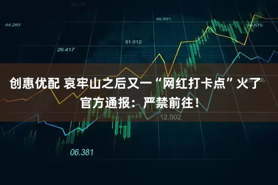 创惠优配 哀牢山之后又一“网红打卡点”火了  官方通报：严禁前往！