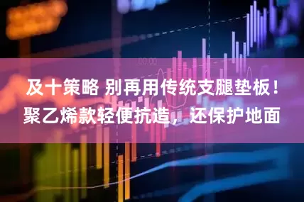 及十策略 别再用传统支腿垫板！聚乙烯款轻便抗造，还保护地面