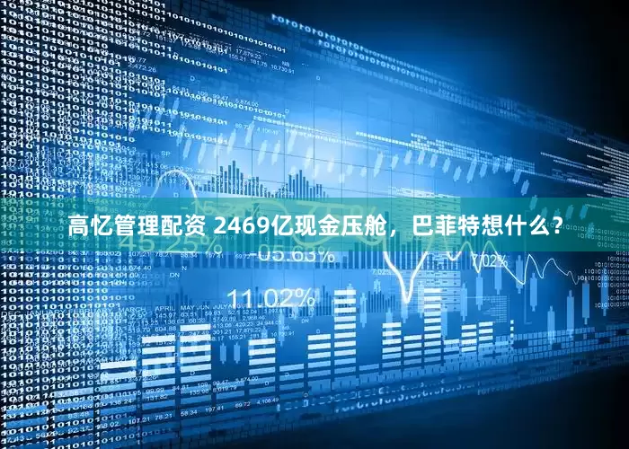 高忆管理配资 2469亿现金压舱，巴菲特想什么？