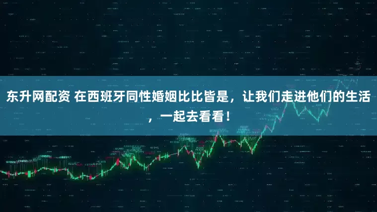 东升网配资 在西班牙同性婚姻比比皆是，让我们走进他们的生活，一起去看看！