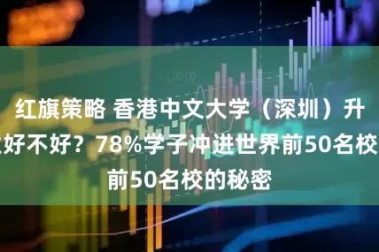 红旗策略 香港中文大学（深圳）升学就业好不好？78%学子冲进世界前50名校的秘密